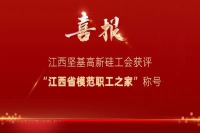 喜報 - 江西堅基高新硅工會獲評“江西省模范職工之家”稱號